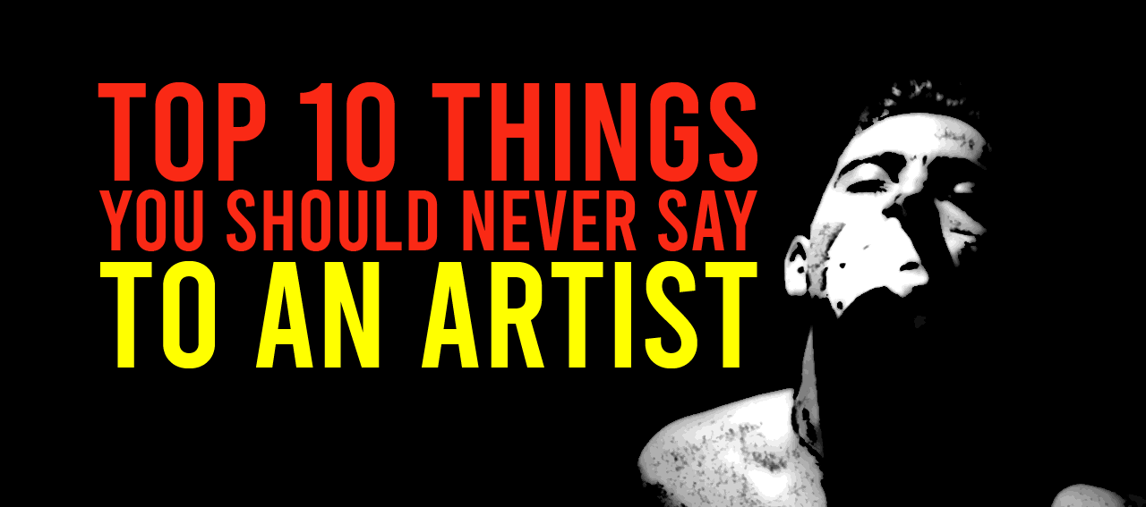 12-things-you-should-never-say-to-an-artist-unless-you-want-to-piss